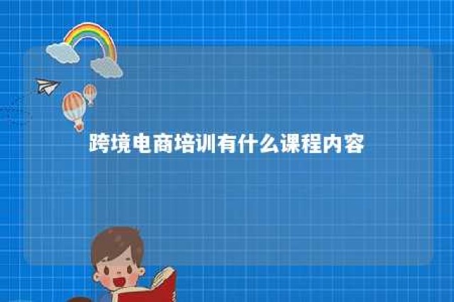 跨境电商培训有什么课程内容 跨境电商培训培训课程