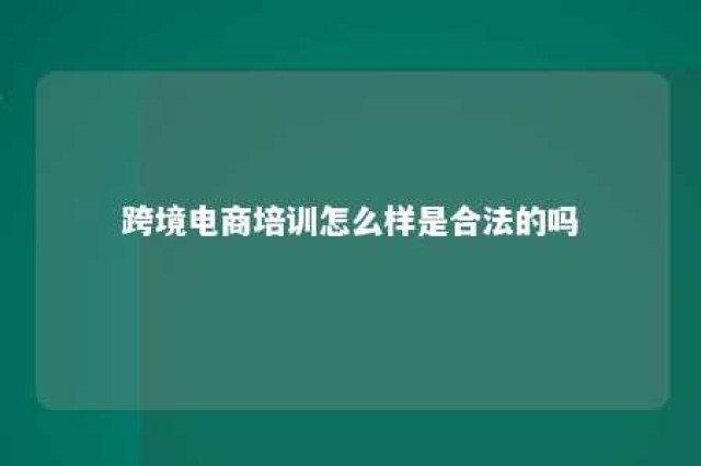 跨境电商培训怎么样是合法的吗 跨境电商培训机构有哪些?哪家比较好?