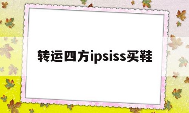 转运四方ipsiss买鞋的简单介绍